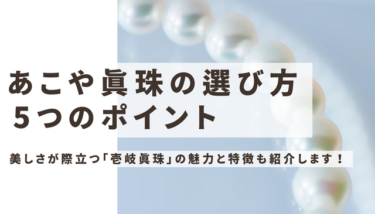 あこや真珠の選び方５つのポイント！長崎県壱岐島「壱岐真珠」の魅力と特徴を紹介します！