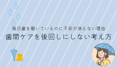 毎日歯を磨いているのに不安が消えない理由｜歯間ケアを後回しにしない考え方