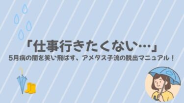 「仕事行きたくない…」5月病の闇を笑い飛ばす、アメダス子流の脱出マニュアル！